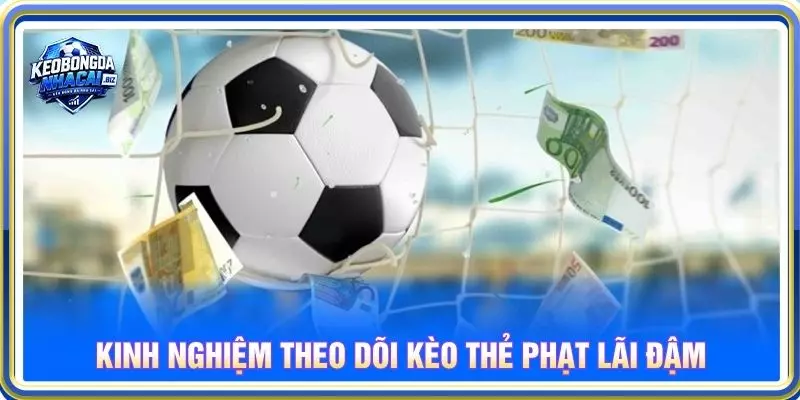 Kinh nghiệm theo dõi kèo thẻ phạt lãi đậm