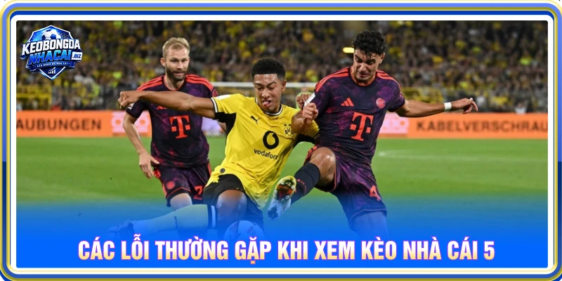 Các lỗi thường gặp khi xem Kèo Nhà Cái 5
