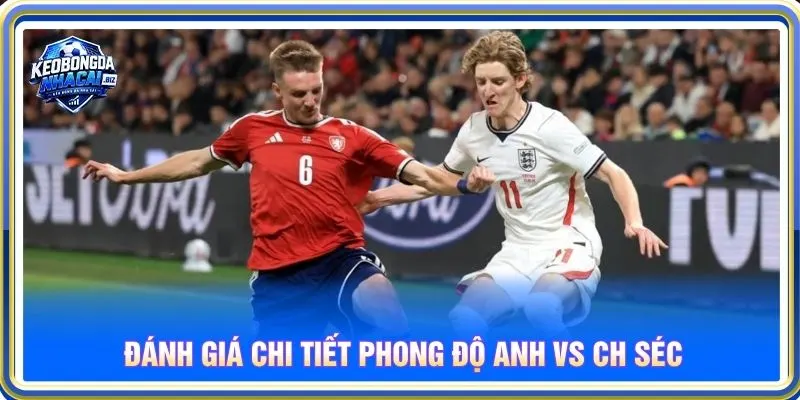 Đánh giá chi tiết phong độ Anh vs CH Séc
