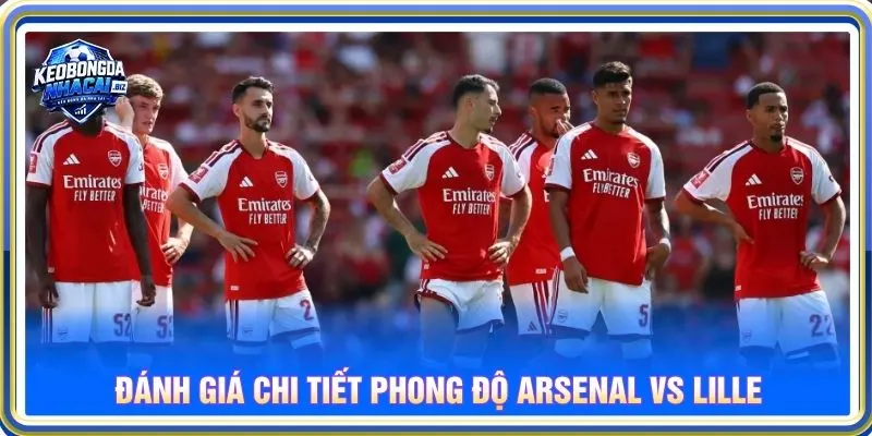 Đánh giá chi tiết phong độ Arsenal vs Lille