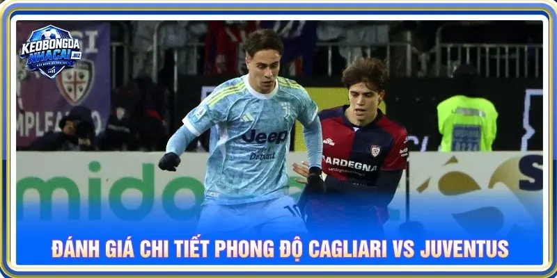Đánh giá chi tiết phong độ Cagliari vs Juventus