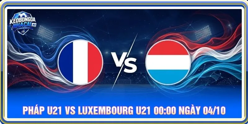 Soi kèo Pháp U21 vs Luxembourg U21 00:00 ngày 04/10