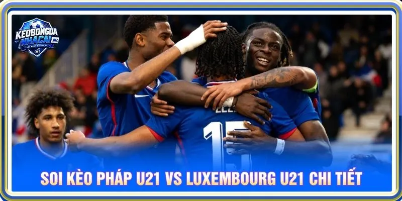 Soi kèo Pháp U21 vs Luxembourg U21 chi tiết